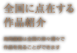 全国に点在する作品紹介 高岡銅器は全国の津々浦々で作品を見ることができます